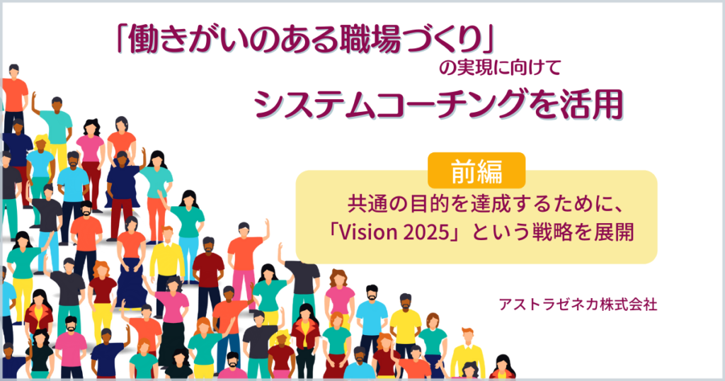 「働きがいのある職場づくり」の実現に向けてシステムコーチングを活用【前編】アストラゼネカ株式会社 | World Workers - ワールド ...